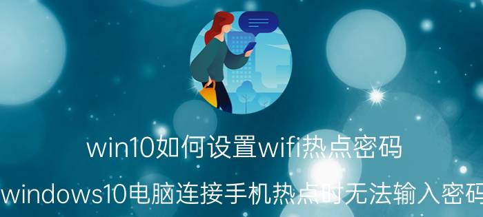 win10如何设置wifi热点密码 windows10电脑连接手机热点时无法输入密码？